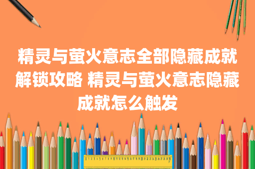 精灵与萤火意志全部隐藏成就解锁攻略 精灵与萤火意志隐藏成就怎么触发