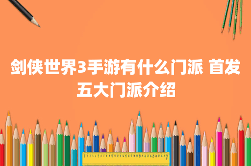 剑侠世界3手游有什么门派 首发五大门派介绍