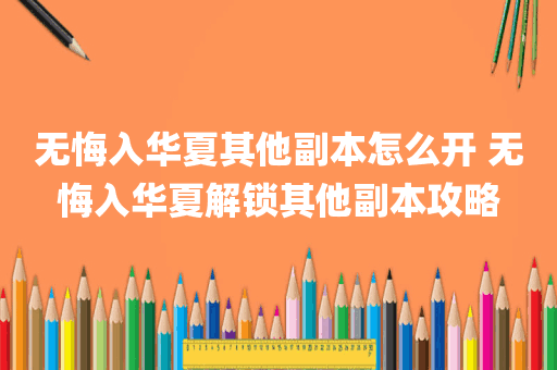 无悔入华夏其他副本怎么开 无悔入华夏解锁其他副本攻略