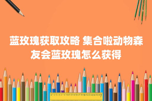 蓝玫瑰获取攻略 集合啦动物森友会蓝玫瑰怎么获得