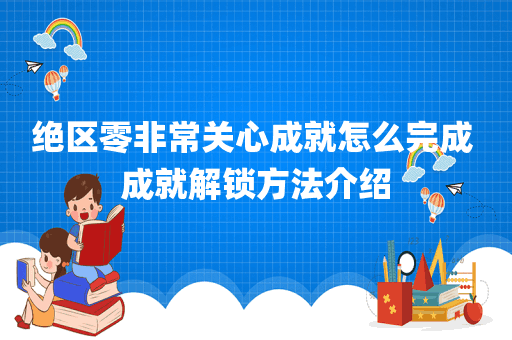 绝区零非常关心成就怎么完成 成就解锁方法介绍