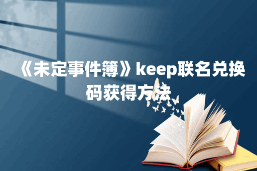 《未定事件簿》keep联名兑换码获得方法