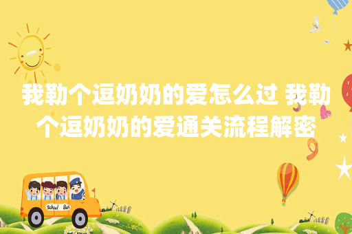 我勒个逗奶奶的爱怎么过 我勒个逗奶奶的爱通关流程解密