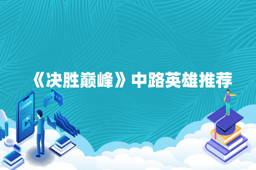 《决胜巅峰》中路英雄推荐