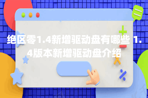 绝区零1.4新增驱动盘有哪些 1.4版本新增驱动盘介绍