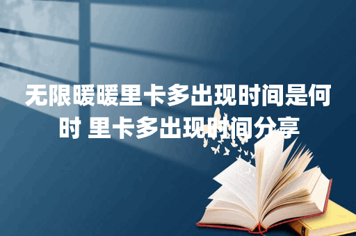 无限暖暖里卡多出现时间是何时 里卡多出现时间分享