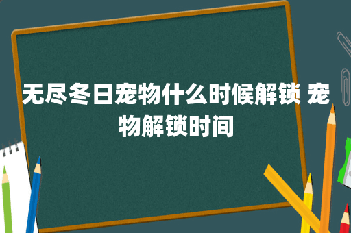 无尽冬日宠物什么时候解锁 宠物解锁时间