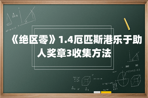 《绝区零》1.4厄匹斯港乐于助人奖章3收集方法