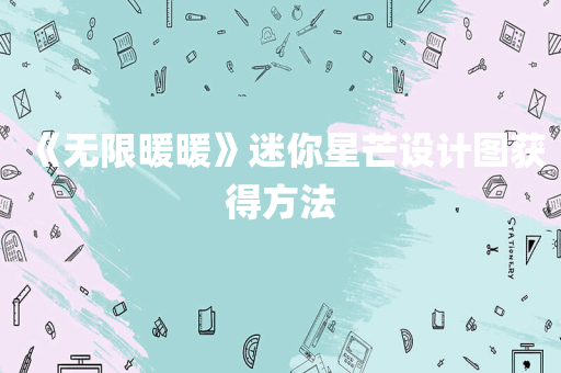 《无限暖暖》迷你星芒设计图获得方法