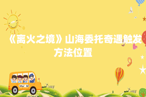 《离火之境》山海委托奇遇触发方法位置