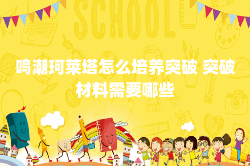 鸣潮珂莱塔怎么培养突破 突破材料需要哪些