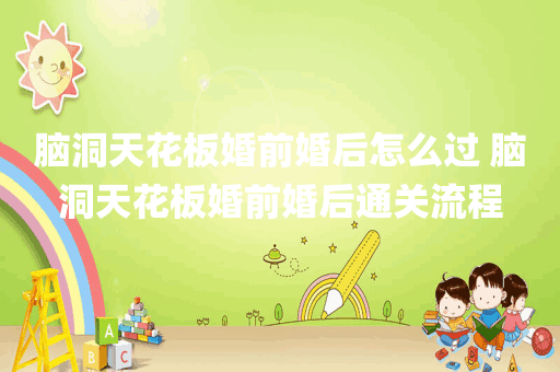脑洞天花板婚前婚后怎么过 脑洞天花板婚前婚后通关流程