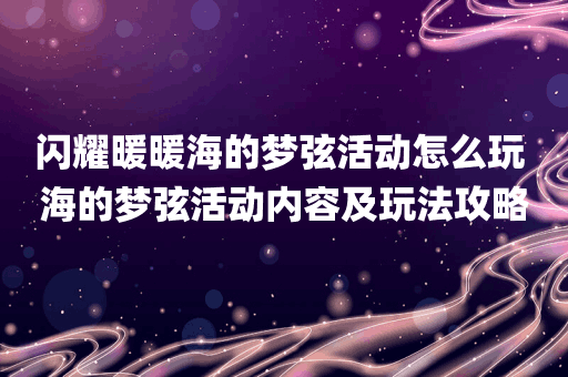 闪耀暖暖海的梦弦活动怎么玩 海的梦弦活动内容及玩法攻略