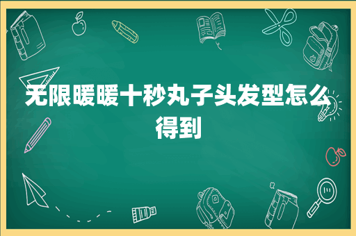无限暖暖十秒丸子头发型怎么得到