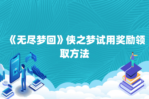 《无尽梦回》侠之梦试用奖励领取方法