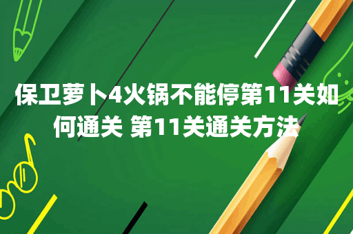 保卫萝卜4火锅不能停第11关如何通关 第11关通关方法