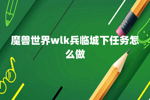 魔兽世界wlk兵临城下任务怎么做