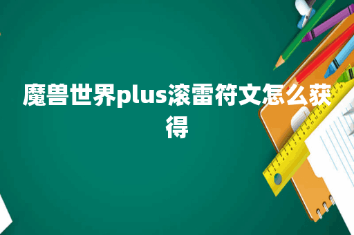 魔兽世界plus滚雷符文怎么获得