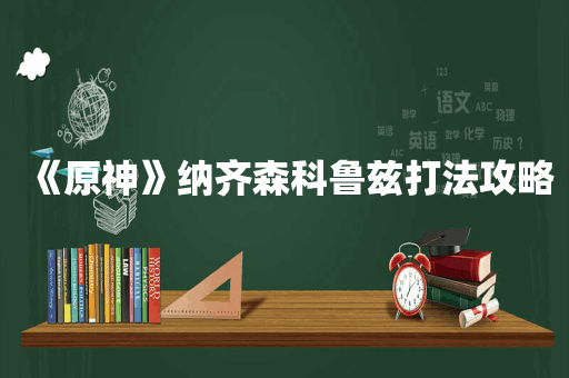 《原神》纳齐森科鲁兹打法攻略