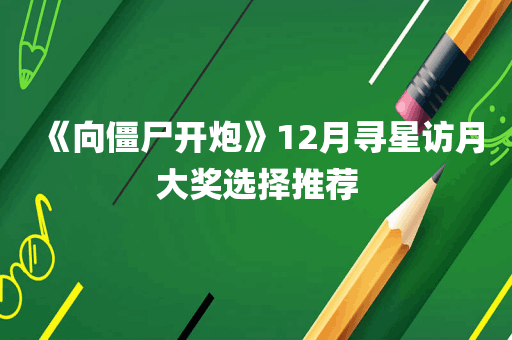 《向僵尸开炮》12月寻星访月大奖选择推荐