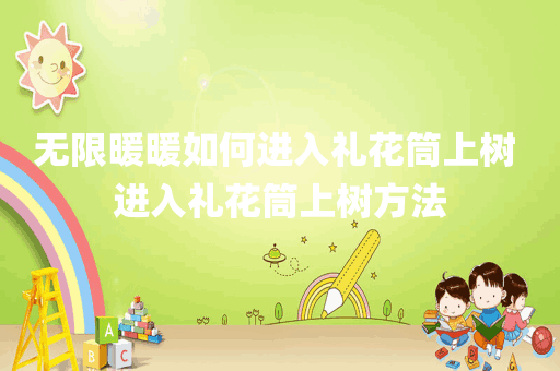 无限暖暖如何进入礼花筒上树 进入礼花筒上树方法