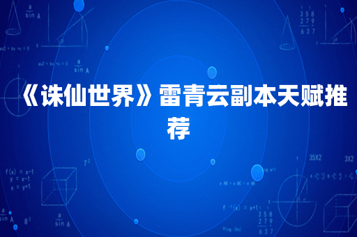 《诛仙世界》雷青云副本天赋推荐