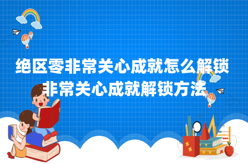 绝区零非常关心成就怎么解锁 非常关心成就解锁方法