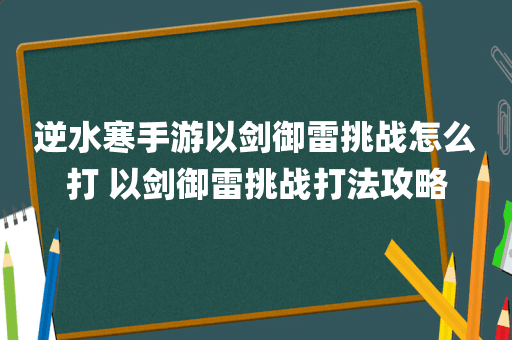 逆水寒手游以剑御雷挑战怎么打 以剑御雷挑战打法攻略