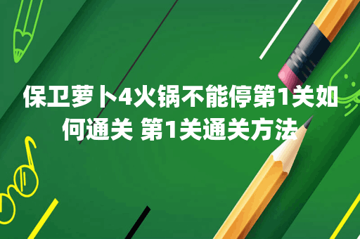 保卫萝卜4火锅不能停第1关如何通关 第1关通关方法