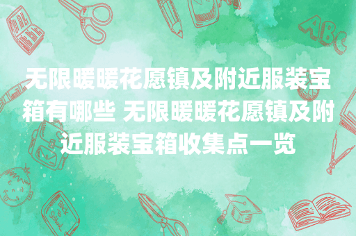 无限暖暖花愿镇及附近服装宝箱有哪些 无限暖暖花愿镇及附近服装宝箱收集点一览