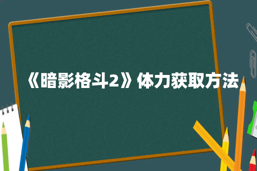 《暗影格斗2》体力获取方法