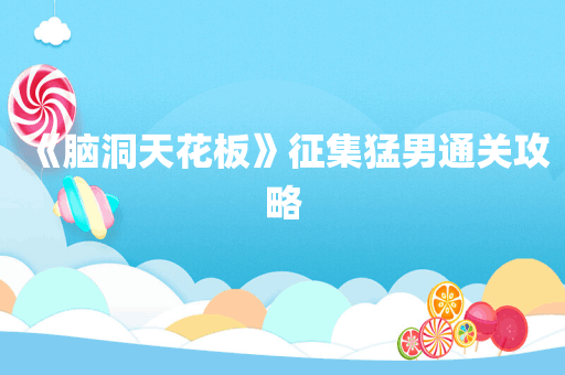 《脑洞天花板》征集猛男通关攻略