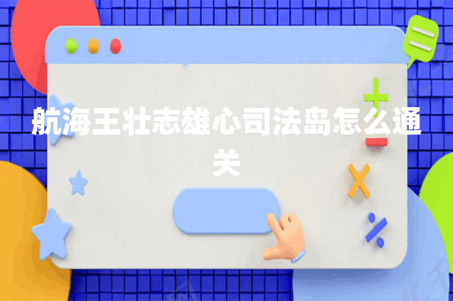 航海王壮志雄心司法岛怎么通关