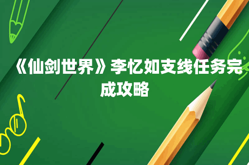 《仙剑世界》李忆如支线任务完成攻略