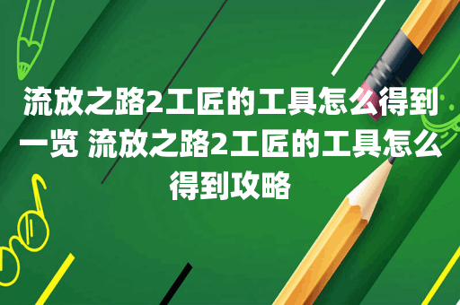 流放之路2工匠的工具怎么得到一览 流放之路2工匠的工具怎么得到攻略