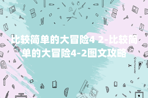 比较简单的大冒险4 2-比较简单的大冒险4-2图文攻略