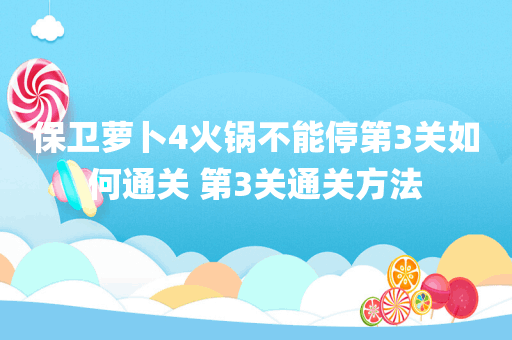 保卫萝卜4火锅不能停第3关如何通关 第3关通关方法