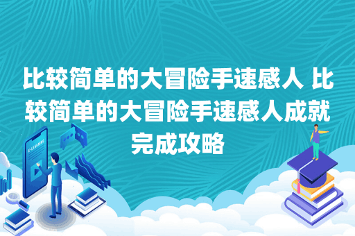 比较简单的大冒险手速感人 比较简单的大冒险手速感人成就完成攻略