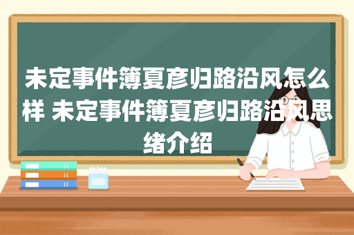 未定事件簿夏彦归路沿风怎么样 未定事件簿夏彦归路沿风思绪介绍