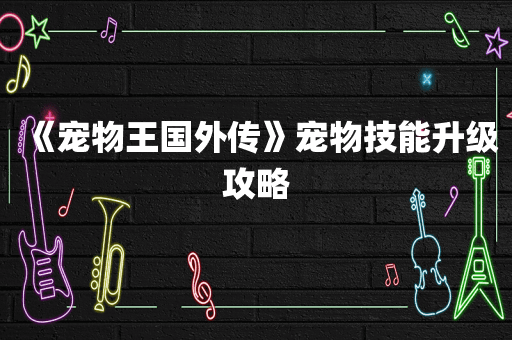 《宠物王国外传》宠物技能升级攻略