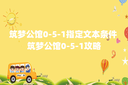 筑梦公馆0-5-1指定文本条件 筑梦公馆0-5-1攻略