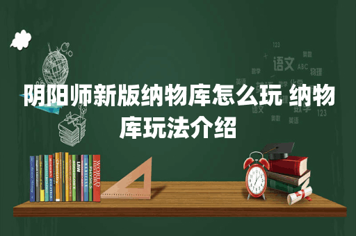 阴阳师新版纳物库怎么玩 纳物库玩法介绍