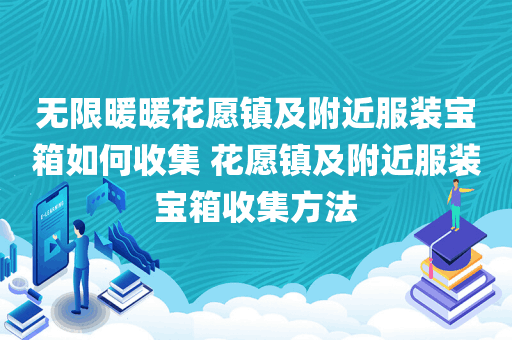 无限暖暖花愿镇及附近服装宝箱如何收集 花愿镇及附近服装宝箱收集方法