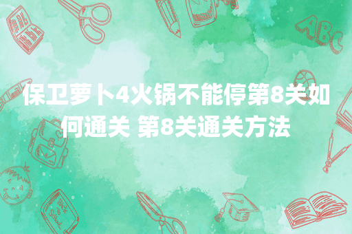 保卫萝卜4火锅不能停第8关如何通关 第8关通关方法
