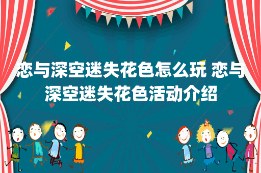 恋与深空迷失花色怎么玩 恋与深空迷失花色活动介绍