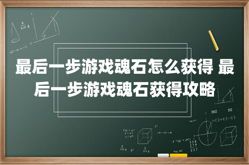 最后一步游戏魂石怎么获得 最后一步游戏魂石获得攻略