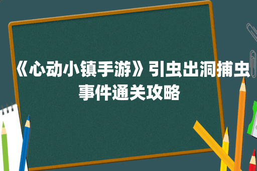 《心动小镇手游》引虫出洞捕虫事件通关攻略