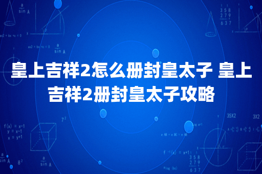 皇上吉祥2怎么册封皇太子 皇上吉祥2册封皇太子攻略