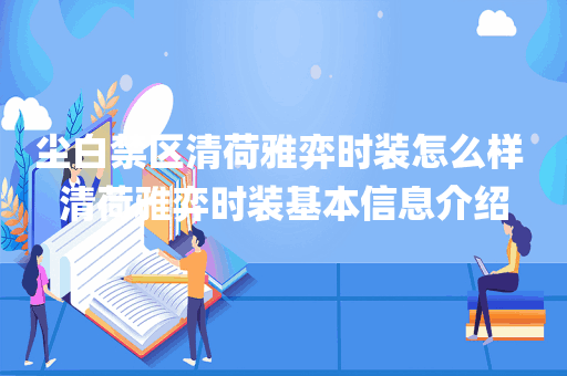 尘白禁区清荷雅弈时装怎么样 清荷雅弈时装基本信息介绍