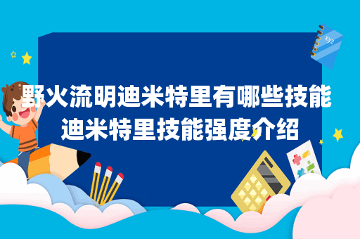 野火流明迪米特里有哪些技能 迪米特里技能强度介绍
